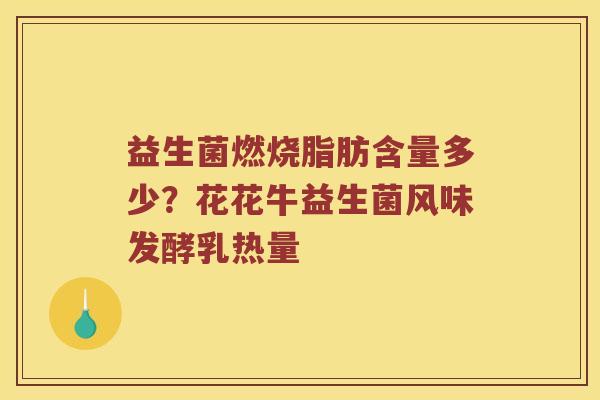 益生菌燃烧脂肪含量多少？花花牛益生菌风味发酵乳热量