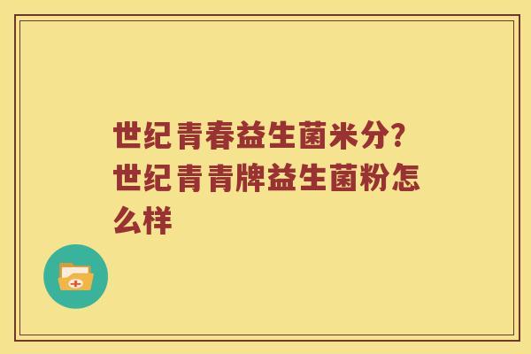 世纪青春益生菌米分？世纪青青牌益生菌粉怎么样