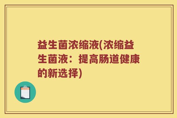 益生菌浓缩液(浓缩益生菌液：提高肠道健康的新选择)