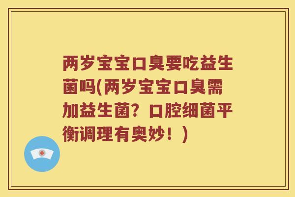 两岁宝宝口臭要吃益生菌吗(两岁宝宝口臭需加益生菌？口腔细菌平衡调理有奥妙！)
