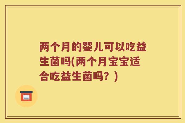 两个月的婴儿可以吃益生菌吗(两个月宝宝适合吃益生菌吗?) 两个月的婴儿可以吃益生菌吗(两个月宝宝适合吃益生菌吗?)