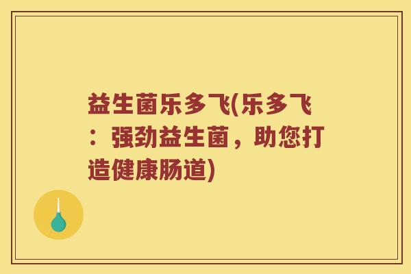 益生菌乐多飞(乐多飞：强劲益生菌，助您打造健康肠道)