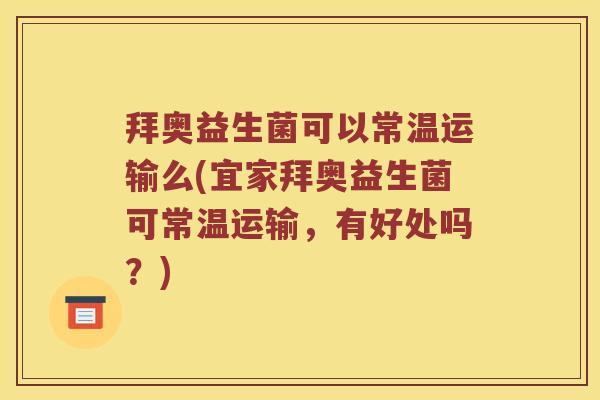 拜奥益生菌可以常温运输么(宜家拜奥益生菌可常温运输，有好处吗？)