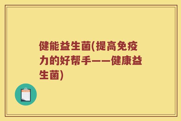 健能益生菌(提高力的好帮手——健康益生菌)