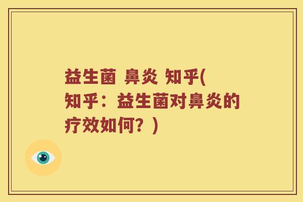 益生菌 鼻炎 知乎(知乎：益生菌对鼻炎的疗效如何？)