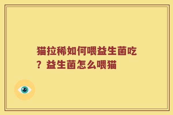 猫拉稀如何喂益生菌吃?益生菌怎么喂猫 猫拉稀如何喂益生菌吃?益生菌怎么喂猫