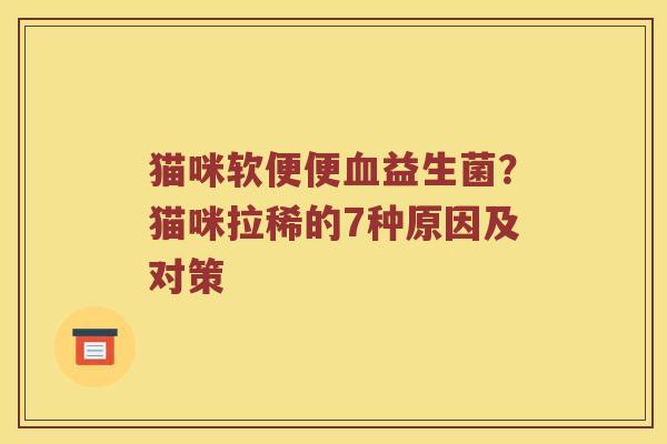 猫咪软便便益生菌？猫咪拉稀的7种原因及对策