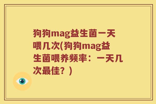狗狗mag益生菌一天喂几次(狗狗mag益生菌喂养频率：一天几次最佳？)
