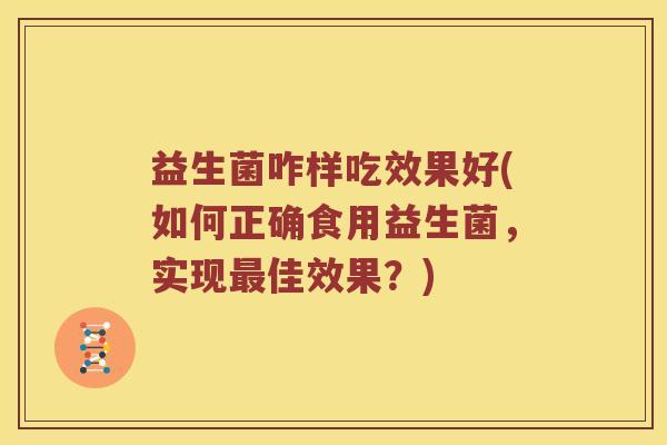 益生菌咋样吃效果好(如何正确食用益生菌，实现最佳效果？)