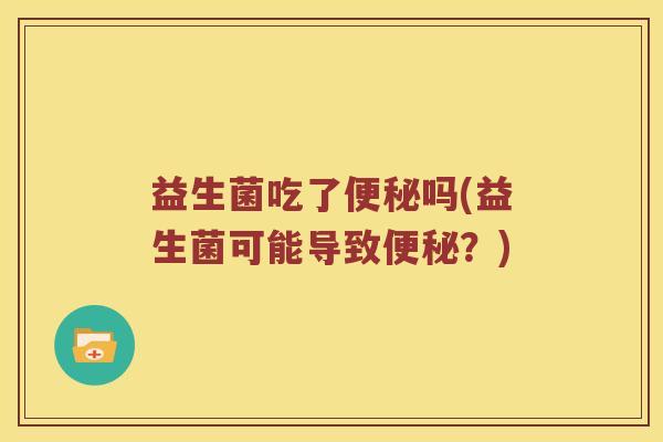 益生菌吃了便秘吗(益生菌可能导致便秘？)
