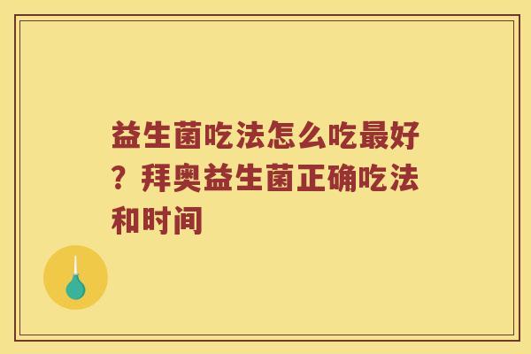 益生菌吃法怎么吃最好？拜奥益生菌正确吃法和时间