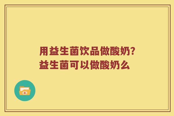 用益生菌饮品做酸奶？益生菌可以做酸奶么