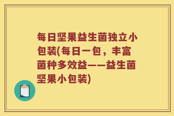 每日坚果益生菌独立小包装(每日一包,丰富菌种多效益——益生菌坚果小包装) 每日坚果益生菌独立小包装(每日一包,丰富菌种多效益——益生菌坚果小包装)