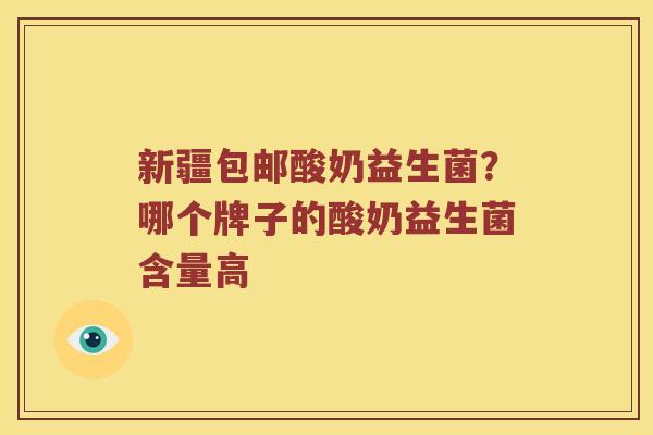 新疆包邮酸奶益生菌？哪个牌子的酸奶益生菌含量高