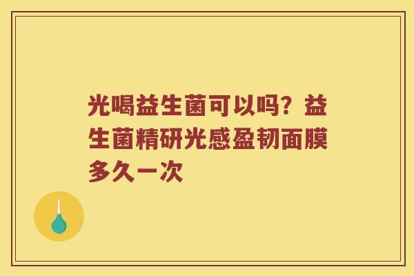 光喝益生菌可以吗？益生菌精研光感盈韧面膜多久一次