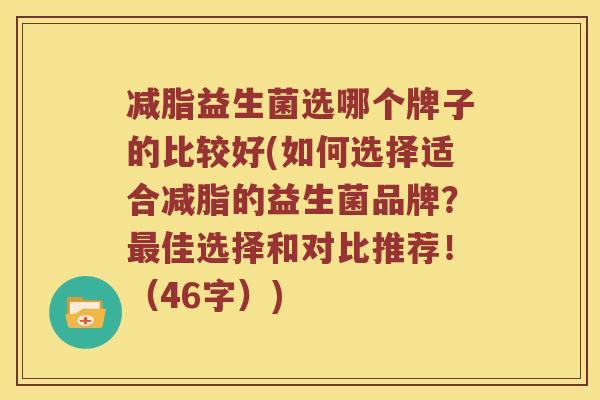 减脂益生菌选哪个牌子的比较好(如何选择适合减脂的益生菌品牌？佳选择和对比推荐！（46字）)