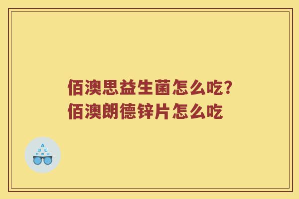 佰澳思益生菌怎么吃？佰澳朗德锌片怎么吃