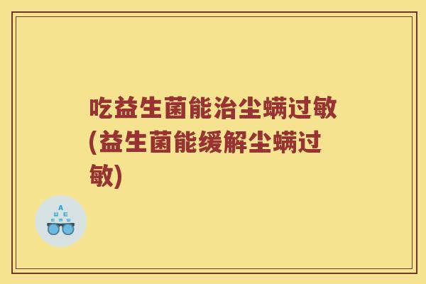 吃益生菌能尘螨(益生菌能缓解尘螨) 吃益生菌能尘螨(益生菌能缓解尘螨)