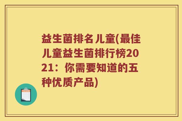 益生菌排名儿童(最佳儿童益生菌排行榜2021：你需要知道的五种优质产品)