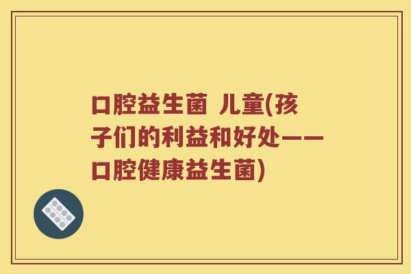 口腔益生菌 儿童(孩子们的利益和好处——口腔健康益生菌)