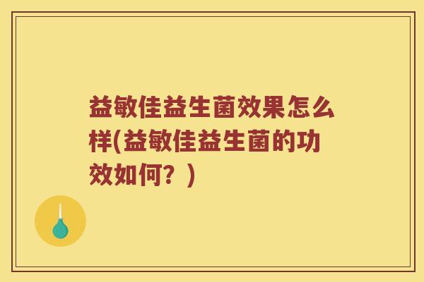 益敏佳益生菌效果怎么样(益敏佳益生菌的功效如何?) 益敏佳益生菌效果怎么样(益敏佳益生菌的功效如何?)