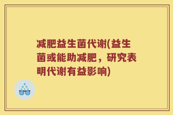 减肥益生菌代谢(益生菌或能助减肥，研究表明代谢有益影响)