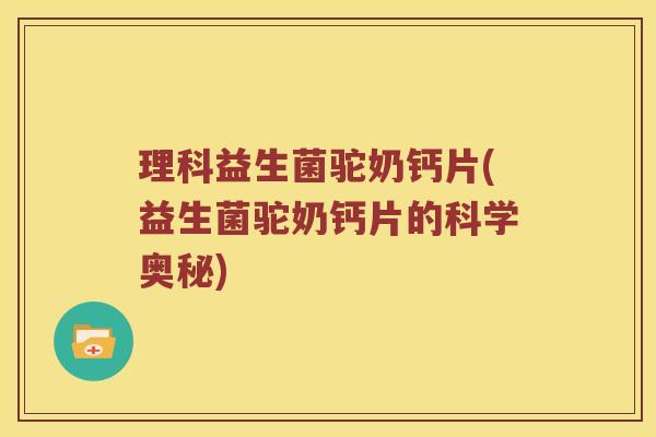 理科益生菌驼奶钙片(益生菌驼奶钙片的科学奥秘) 理科益生菌驼奶钙片(益生菌驼奶钙片的科学奥秘)