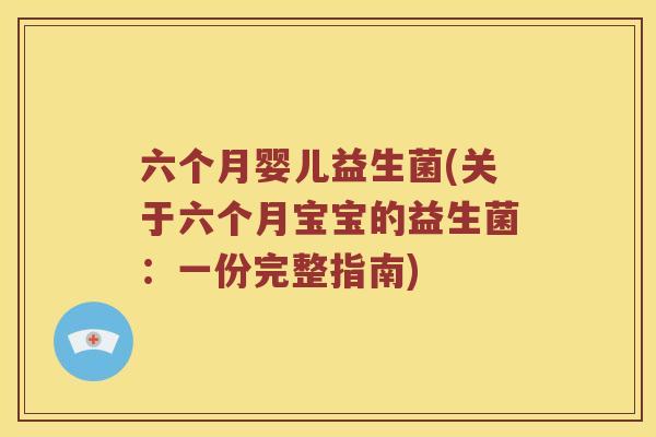 六个月婴儿益生菌(关于六个月宝宝的益生菌：一份完整指南)