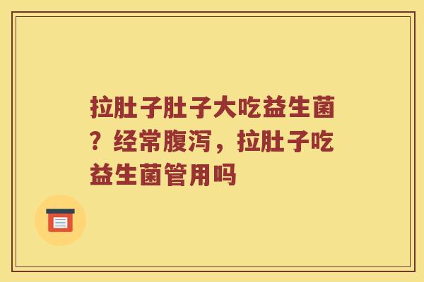 拉肚子肚子大吃益生菌？经常，拉肚子吃益生菌管用吗