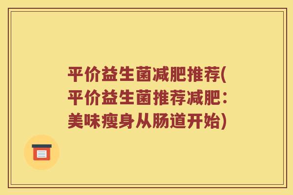 平价益生菌减肥推荐(平价益生菌推荐减肥：美味瘦身从肠道开始)