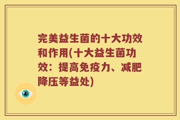 完美益生菌的十大功效和作用(十大益生菌功效：提高免疫力、减肥降压等益处)