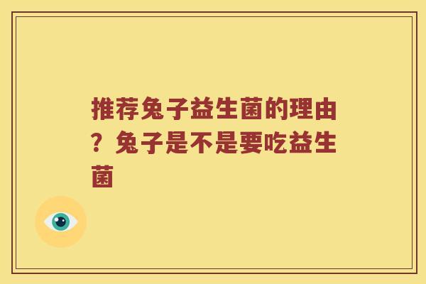 推荐兔子益生菌的理由？兔子是不是要吃益生菌