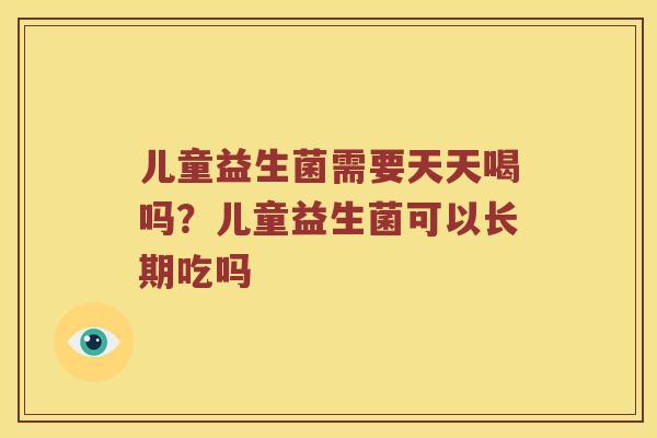 儿童益生菌需要天天喝吗？儿童益生菌可以长期吃吗