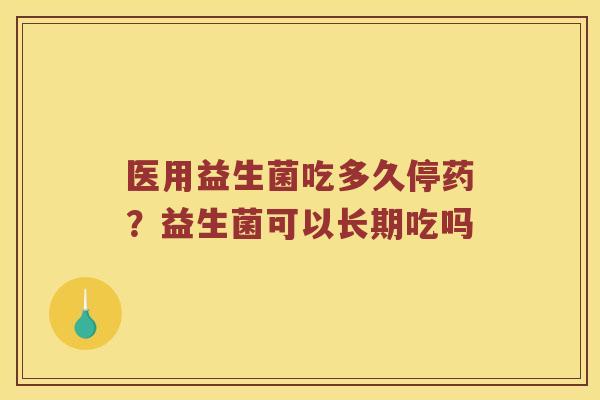 医用益生菌吃多久停药?益生菌可以长期吃吗 医用益生菌吃多久停药?益生菌可以长期吃吗