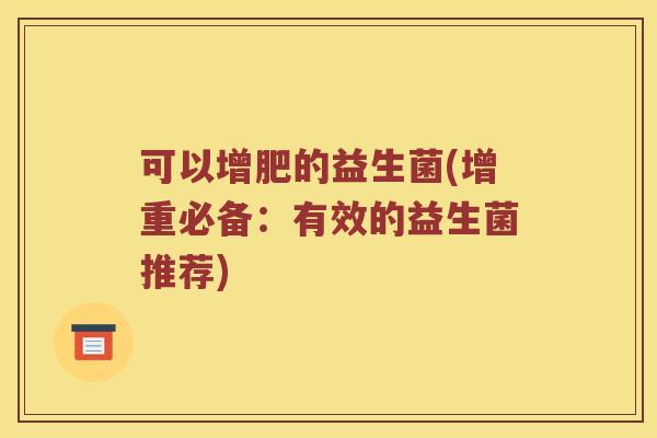 可以增肥的益生菌(增重必备：有效的益生菌推荐)