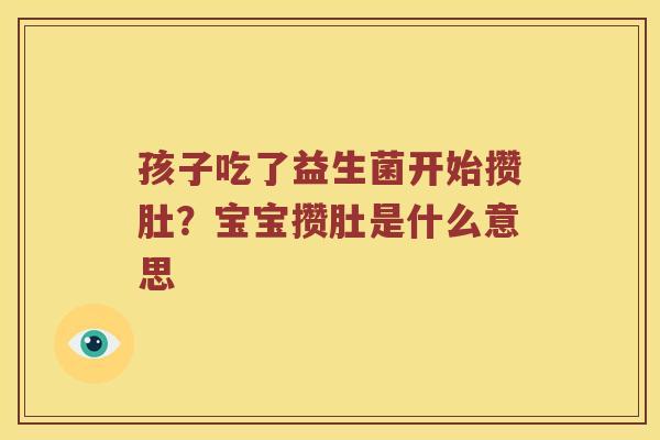 孩子吃了益生菌开始攒肚？宝宝攒肚是什么意思