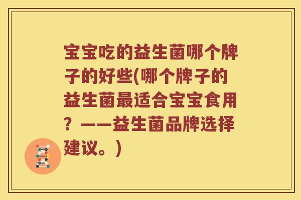 宝宝吃的益生菌哪个牌子的好些(哪个牌子的益生菌最适合宝宝食用？——益生菌品牌选择建议。)