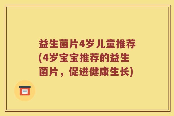 益生菌片4岁儿童推荐(4岁宝宝推荐的益生菌片，促进健康生长)