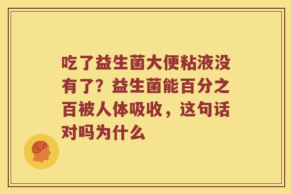 吃了益生菌大便粘液没有了？益生菌能百分之百被人体吸收，这句话对吗为什么