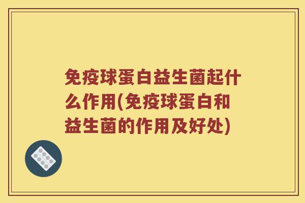 免疫球蛋白益生菌起什么作用(免疫球蛋白和益生菌的作用及好处)