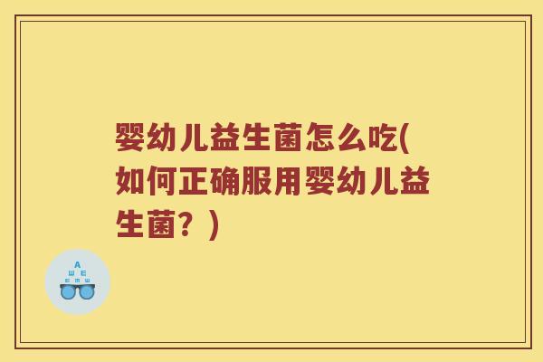 婴幼儿益生菌怎么吃(如何正确服用婴幼儿益生菌？)
