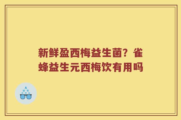 新鲜盈西梅益生菌？雀蜂益生元西梅饮有用吗