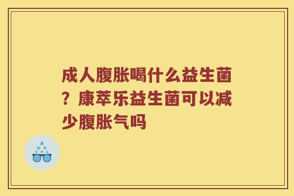成人腹胀喝什么益生菌？康萃乐益生菌可以减少腹胀气吗