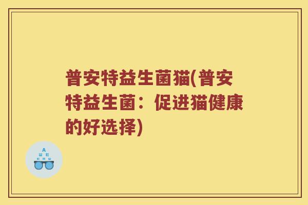 普安特益生菌猫(普安特益生菌：促进猫健康的好选择)
