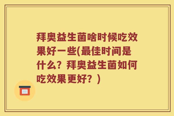 拜奥益生菌啥时候吃效果好一些(佳时间是什么?拜奥益生菌如何吃效果更好?) 拜奥益生菌啥时候吃效果好一些(佳时间是什么?拜奥益生菌如何吃效果更好?)