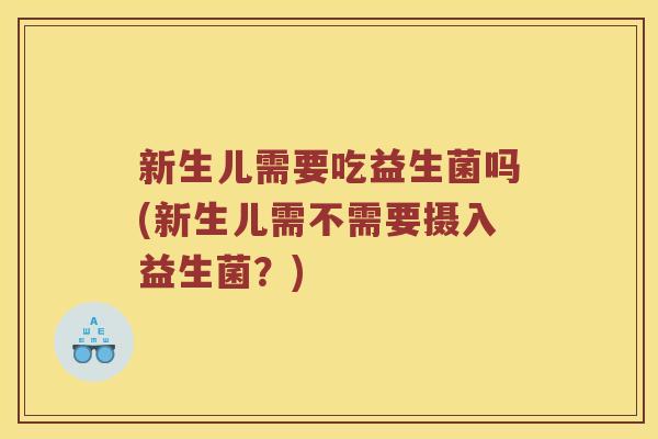 新生儿需要吃益生菌吗(新生儿需不需要摄入益生菌？)