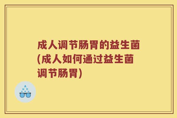 成人调节肠胃的益生菌(成人如何通过益生菌调节肠胃) 成人调节肠胃的益生菌(成人如何通过益生菌调节肠胃)