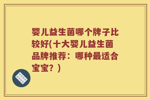 婴儿益生菌哪个牌子比较好(十大婴儿益生菌品牌推荐：哪种适合宝宝？)