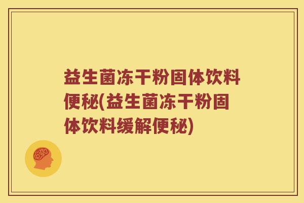 益生菌冻干粉固体饮料便秘(益生菌冻干粉固体饮料缓解便秘)