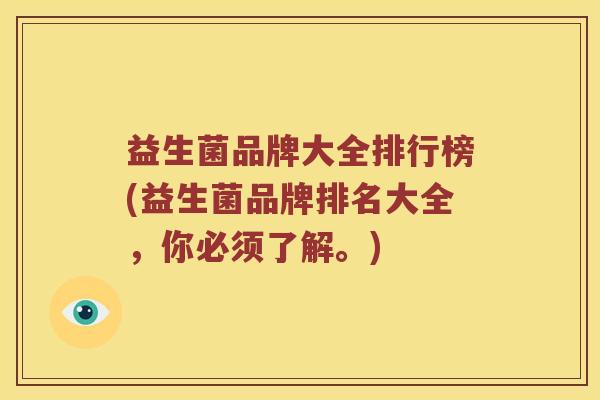 益生菌品牌大全排行榜(益生菌品牌排名大全,你必须了解。) 益生菌品牌大全排行榜(益生菌品牌排名大全,你必须了解。)